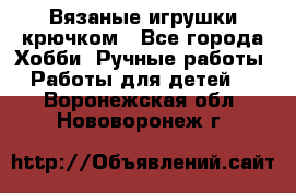 Вязаные игрушки крючком - Все города Хобби. Ручные работы » Работы для детей   . Воронежская обл.,Нововоронеж г.